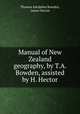 Manual of New Zealand geography, by T.A. Bowden, assisted by H. Hector, Thomas Adolphus Bowden, James Hector 