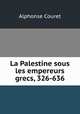 La Palestine sous les empereurs grecs, 326-636, Alphonse Couret 