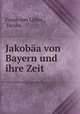 Jakobaa von Bayern und ihre Zeit, Franz von Loher 