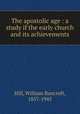 The apostolic age : a study if the early church and its achievements, Hill, William Bancroft, 1857-1945 
