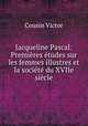 Jacqueline Pascal: Premieres etudes sur les femmes illustres et la societe du XVIIe siecle, Cousin Victor 