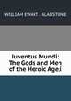 Juventus Mundi: The Gods and Men of the Heroic Age,i, WILLIAM EWART . GLADSTONE 