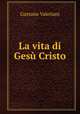 La vita di Gesu Cristo, Gaetano Valeriani 
