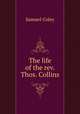 The life of the rev. Thos. Collins, Samuel Coley 