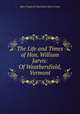 The Life and Times of Hon. William Jarvis: Of Weathersfield, Vermont, Mary Pepperell Sparhawk Jarvis Cutts 