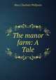 The manor farm: A Tale, Mary Charlotte Phillpotts 