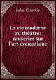 La vie moderne au theatre: causeries sur l