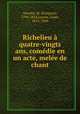 Richelieu a quatre-vingts ans, comedie en un acte, melee de chant, Francois M. Ancelot 