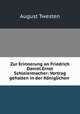 Zur Erinnerung an Friedrich Daniel Ernst Schleiermacher: Vortrag gehalten in der Koniglichen ., August Twesten 