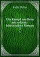 Ein Kampf um Rom microform : historischer Roman. 3, Felix Dahn 