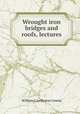 Wrought iron bridges and roofs, lectures, William Cawthorne Unwin 