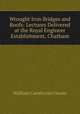 Wrought Iron Bridges and Roofs: Lectures Delivered at the Royal Engineer Establishment, Chatham, William Cawthorne Unwin 