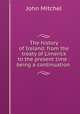 The history of Ireland: from the treaty of Limerick to the present time : being a continuation ., John Mitchel 