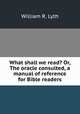 What shall we read? Or, The oracle consulted, a manual of reference for Bible readers, William R. Lyth 
