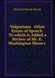 Vulgarisms & Other Errors of Speech: To which is Added a Review of Mr. G. Washington Moon
