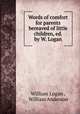 Words of comfort for parents bereaved of little children, ed. by W. Logan, William Logan , William Anderson 