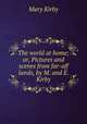 The world at home; or, Pictures and scenes from far-off lands, by M. and E. Kirby, Mary Kirby 