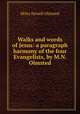 Walks and words of Jesus: a paragraph harmony of the four Evangelists, by M.N. Olmsted, Miles Newell Olmsted 