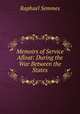 Memoirs of Service Afloat: During the War Between the States, Raphael Semmes 