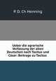 Ueber die agrarische Verfassung der alten Deutschen nach Tacitus und Casar: Beitrage zu Tacitus ., P. D. Ch Henning 