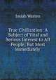True Civilization: A Subject of Vital and Serious Interest to All People; But Most Immediately ., Josiah Warren 