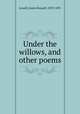 Under the willows, and other poems, Lowell, James Russell, 1819-1891 