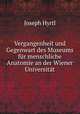 Vergangenheit und Gegenwart des Museums fur menschliche Anatomie an der Wiener Universitat, Joseph Hyrtl 