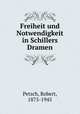 Freiheit und Notwendigkeit in Schillers Dramen, Petsch, Robert, 1875-1945 