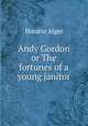 Andy Gordon or The fortunes of a young janitor, Alger Horatio 