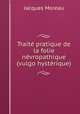 Traite pratique de la folie nevropathique (vulgo hysterique), Jacques Moreau 