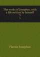 The works of Josephus, with a life written by himself. 3, Flavius Josephus 