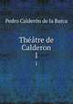 Thtre de Calderon. 1, Pedro Calderon de la Barca 