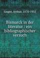 Bismarck in der literatur : ein bibliographischer versuch, Singer, Arthur, 1870-1931 