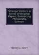 Strange Visitors: A Series of Original Papers, Embracing Philosophy, Science ., Henry J. Horn 