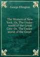 The Women of New York; Or, The Under-world of the Great City: Or, The Under-world of the Great ., George Ellington 