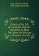 Sketch of the Life of Abraham Lincoln: Compiled in Most Part from the History of Abraham Lincoln ., Isaac Newton Arnold , John Badger Bachelder 