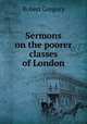 Sermons on the poorer classes of London, Robert Gregory 