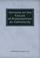 Sermons on the Failure of Protestantism & on Catholocity, Ferdinand Cartwright Ewer 
