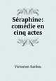 Seraphine: comedie en cinq actes, Victorien Sardou 