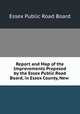 Report and Map of the Improvements Proposed by the Essex Public Road Board, in Essex County, New ., Essex Public Road Board 