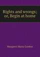 Rights and wrongs; or, Begin at home, Margaret Maria Gordon 
