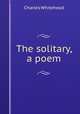 The solitary, a poem, Charles Whitehead 
