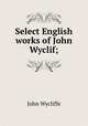 Select English works of John Wyclif;, Wycliffe John 