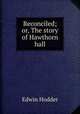 Reconciled; or, The story of Hawthorn hall, Hodder Edwin 