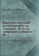 Repertoire universel de bibliographie.ou Catalogue . de livres . composant la librairie de ., Joseph Leon Techener 