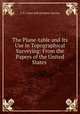 The Plane-table and Its Use in Topographical Surveying: From the Papers of the United States ., U.S. Coast and Geodetic Survey 