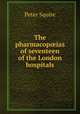 The pharmacop?ias of seventeen of the London hospitals, Peter Squire 
