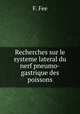 Recherches sur le systeme lateral du nerf pneumo-gastrique des poissons, F. Fee 