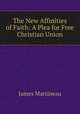The New Affinities of Faith: A Plea for Free Christian Union, James Martineau 