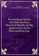 Proceedings before the Metropolitan Board of Health on the application of the Metropolitan Gas ., New York, N.Y . Metropolitan Board of Health 
